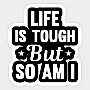 Life is tough but so am I Sticker